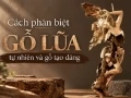 Cách phân biệt gỗ lũa tự nhiên và gỗ tạo dáng